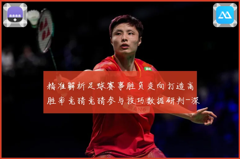 精准解析足球赛事胜负走向打造高胜率竞猜竞猜参与技巧数据研判-深度解析