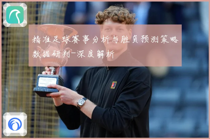 精准足球赛事分析与胜负预测策略数据研判-深度解析