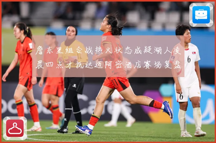 詹东里组合战热火状态成疑湖人凌晨四点才抵达迈阿密酒店赛场复盘-深度解析