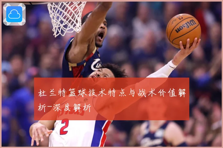 杜兰特篮球技术特点与战术价值解析-深度解析
