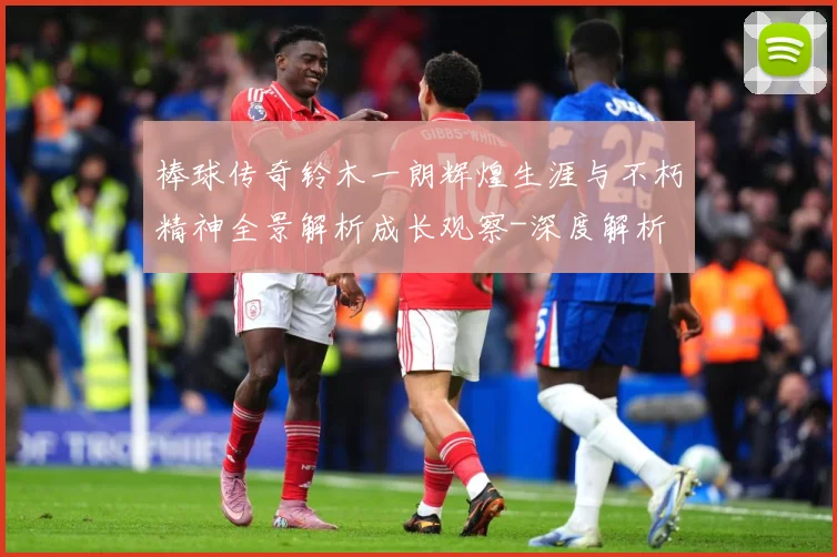 棒球传奇铃木一朗辉煌生涯与不朽精神全景解析成长观察-深度解析