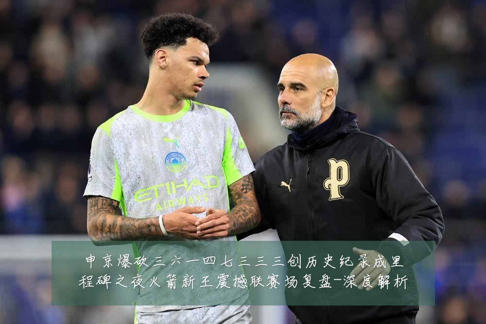 申京爆砍三六一四七三三三创历史纪录成里程碑之夜火箭新王震撼联赛场复盘-深度解析
