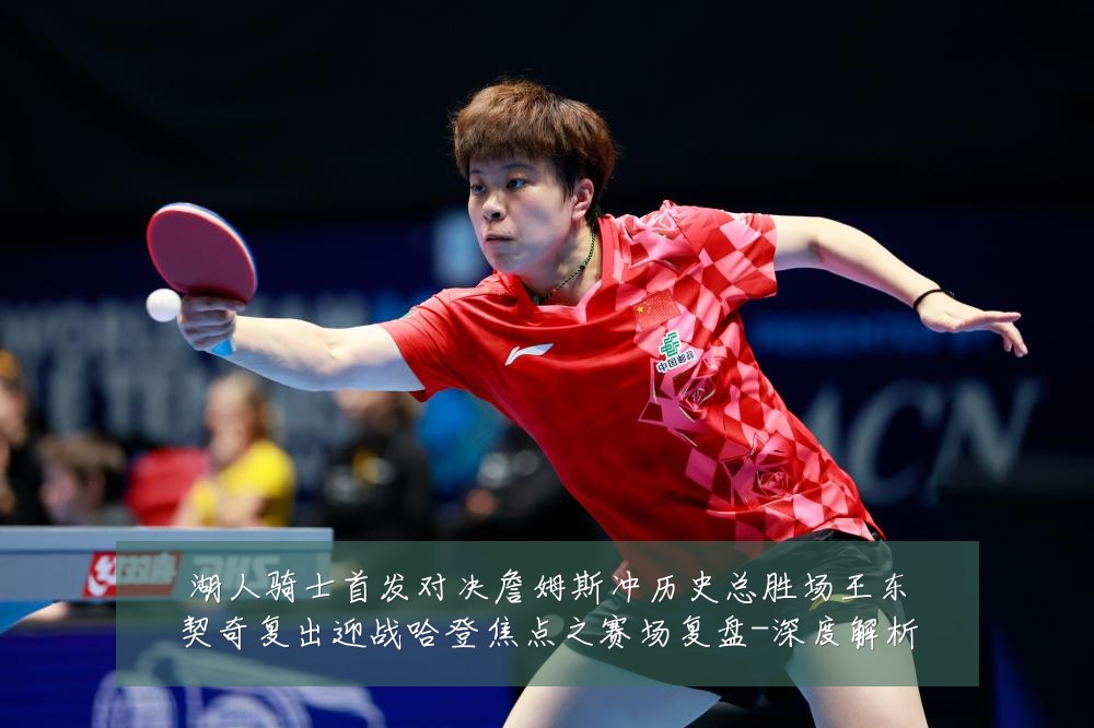 湖人骑士首发对决詹姆斯冲历史总胜场王东契奇复出迎战哈登焦点之赛场复盘-深度解析