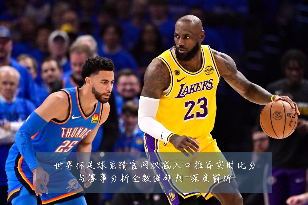 世界杯足球竞猜官网权威入口推荐实时比分与赛事分析全数据研判-深度解析