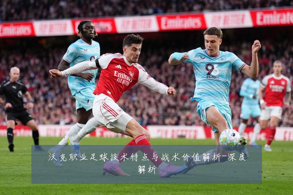 沃克职业足球技术特点与战术价值解析-深度解析