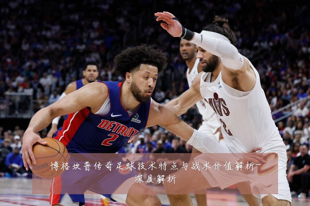 博格坎普传奇足球技术特点与战术价值解析-深度解析