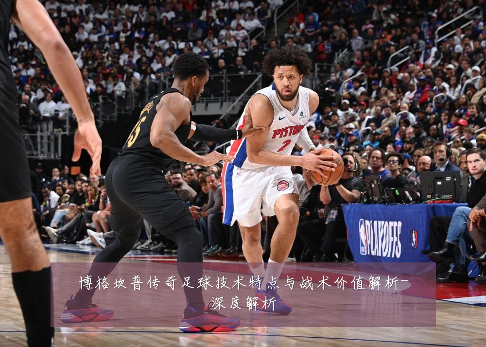 博格坎普传奇足球技术特点与战术价值解析-深度解析