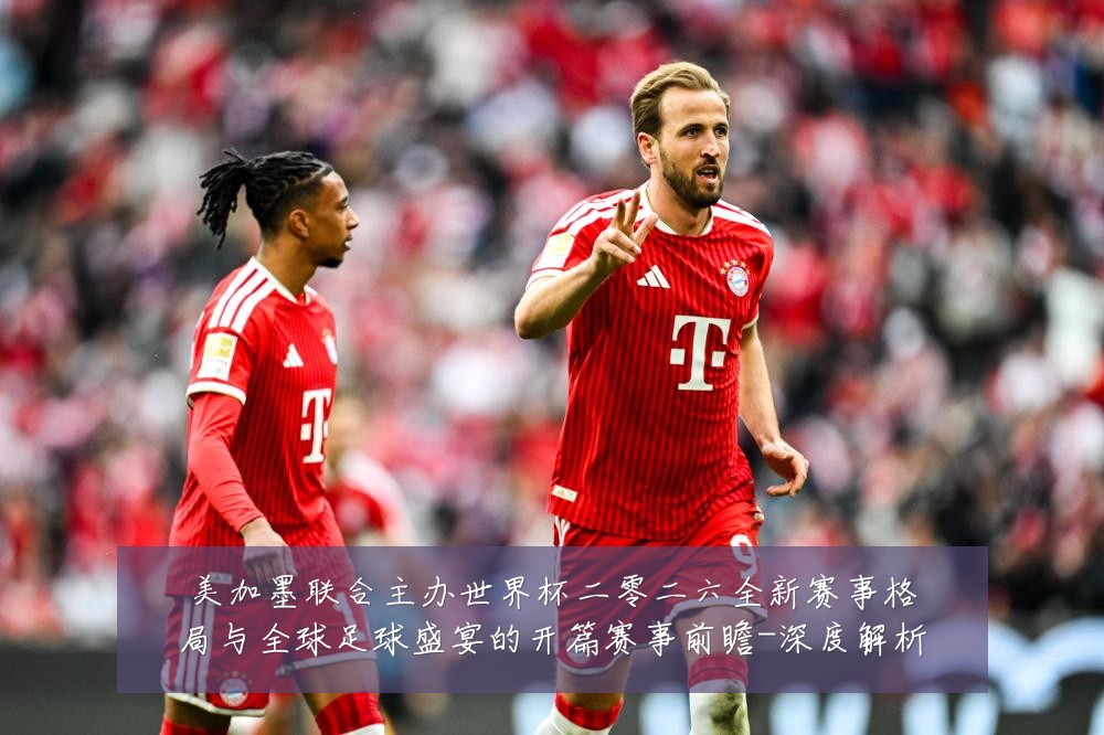 美加墨联合主办世界杯二零二六全新赛事格局与全球足球盛宴的开篇赛事前瞻-深度解析