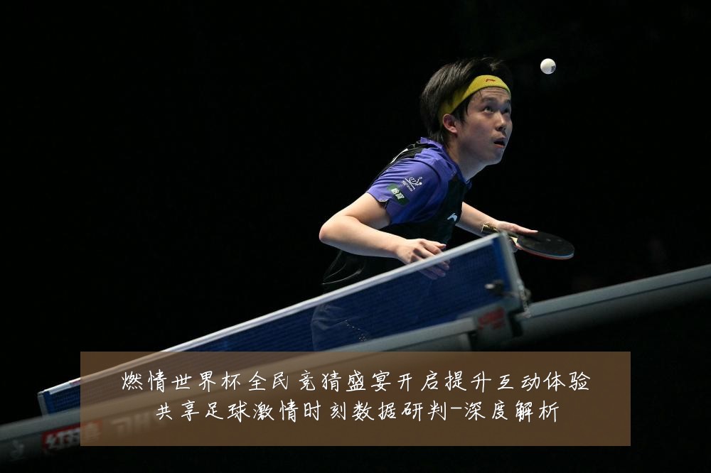 燃情世界杯全民竞猜盛宴开启提升互动体验共享足球激情时刻数据研判-深度解析